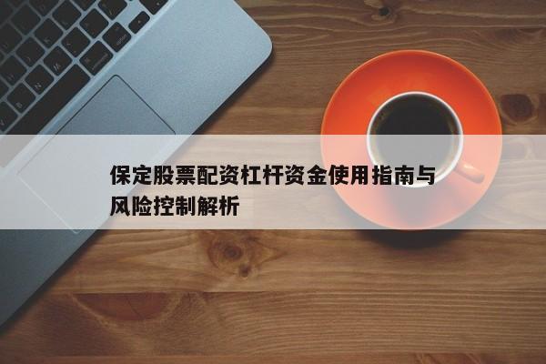 保定股票配资杠杆资金使用指南与风险控制解析