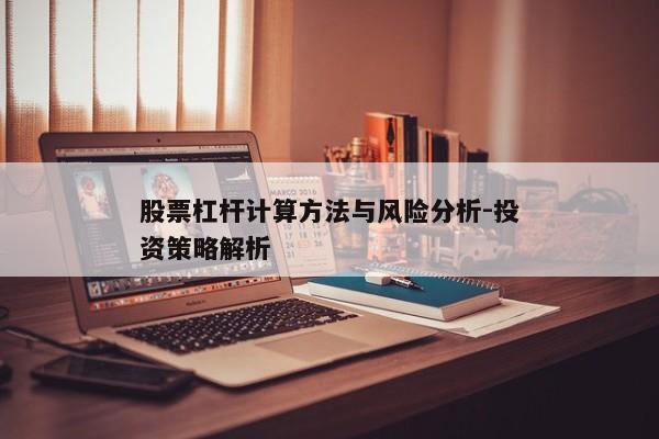 股票杠杆计算方法与风险分析-投资策略解析