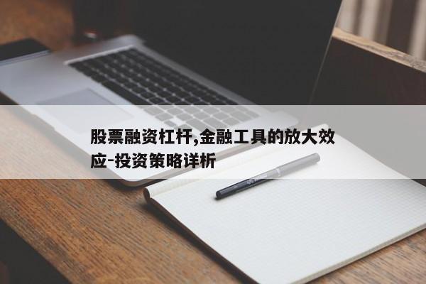 股票融资杠杆,金融工具的放大效应-投资策略详析