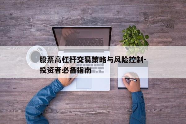 股票高杠杆交易策略与风险控制-投资者必备指南