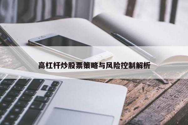 高杠杆炒股票策略与风险控制解析