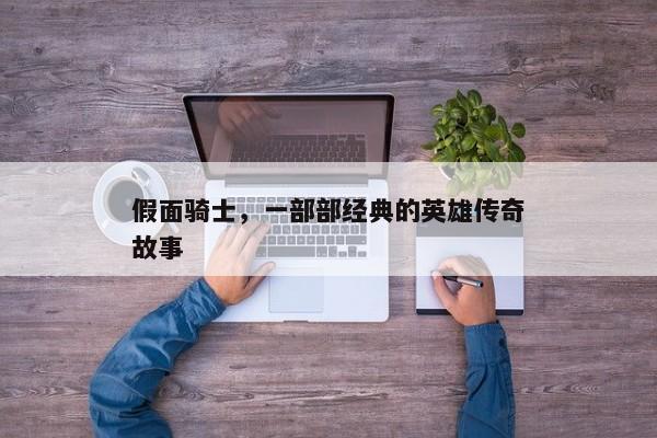 假面骑士，经典英雄传奇的奇幻之旅