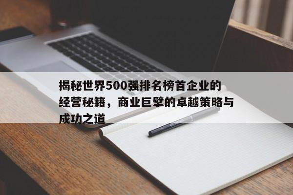揭秘世界500强首家企业，经营秘诀与成功之道