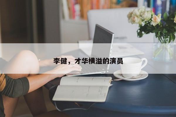 李健，才华横溢的全能艺人