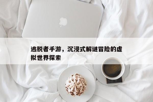 逃脱者手游，探索沉浸式解谜冒险的世界