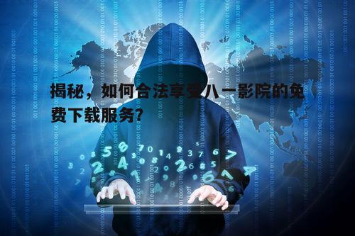 揭秘，如何合法享受八一影院的免费下载服务？