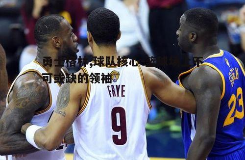 勇士格林,球队核心-篮球场上不可或缺的领袖