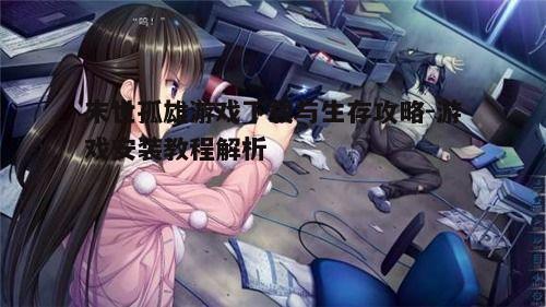四、末世孤雄游戏生存技巧