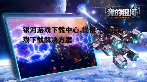 四、银河游戏下载中心的安全保障