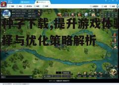 四、游戏种子下载后的管理