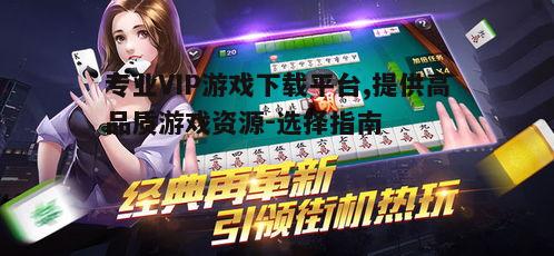 四、VIP游戏下载平台的安全性保障