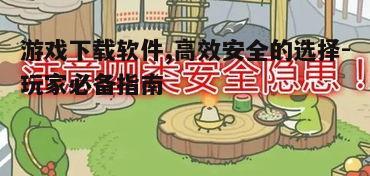 四、游戏下载软件的安全隐患与防范