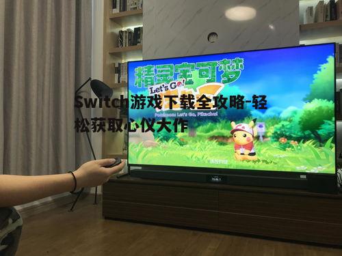 四、下载游戏并安装到Switch设备