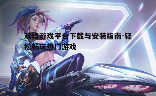 四、欢娱游戏平台使用技巧