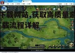 四、如何高效下载游戏资源