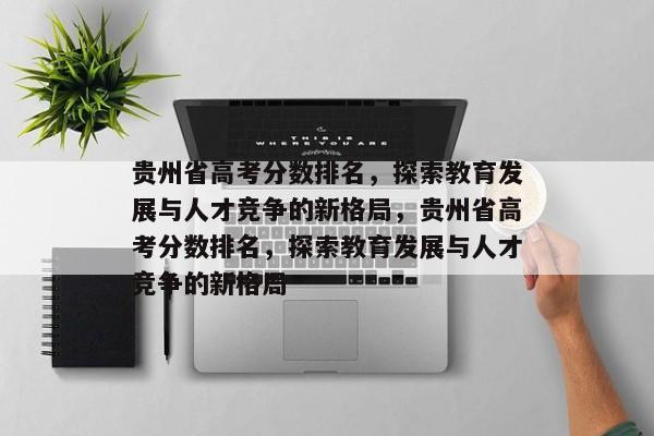 贵州省高考分数排名，探索教育发展与人才竞争的新格局，贵州省高考分数排名，探索教育发展与人才竞争的新格局