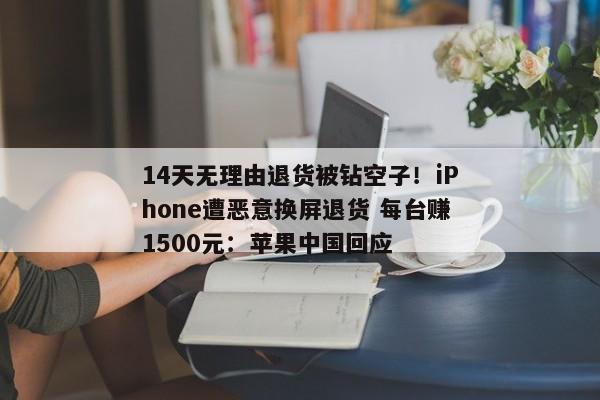 14天无理由退货被钻空子！iPhone遭恶意换屏退货 每台赚1500元：苹果中国回应