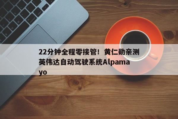 22分钟全程零接管！黄仁勋亲测英伟达自动驾驶系统Alpamayo