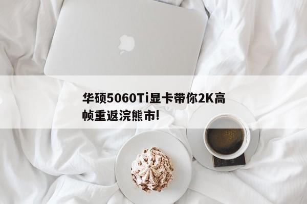 华硕5060Ti显卡带你2K高帧重返浣熊市!