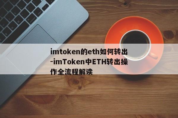 imtoken的eth如何转出-imToken中ETH转出操作全流程解读