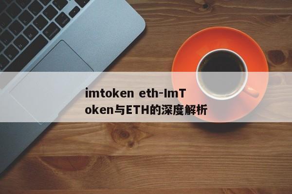 imtoken eth-ImToken与ETH的深度解析