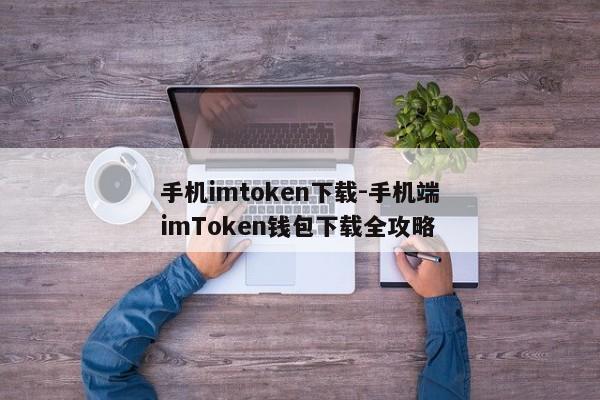 手机imtoken下载-手机端imToken钱包下载全攻略