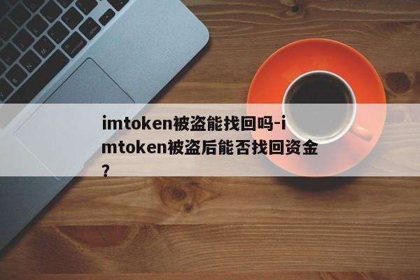 imtoken被盗能找回吗-imtoken被盗后能否找回资金？