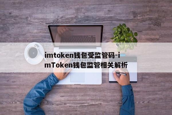 imtoken钱包受监管码-imToken钱包监管相关解析