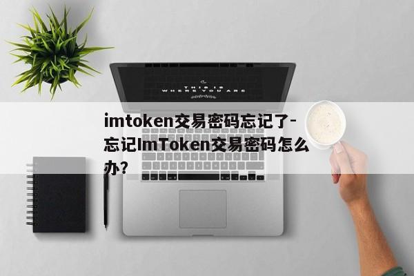 imtoken交易密码忘记了-忘记ImToken交易密码怎么办？
