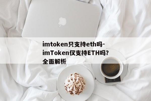 imtoken只支持eth吗-imToken仅支持ETH吗？全面解析