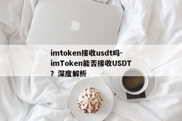 imtoken接收usdt吗-imToken能否接收USDT？深度解析