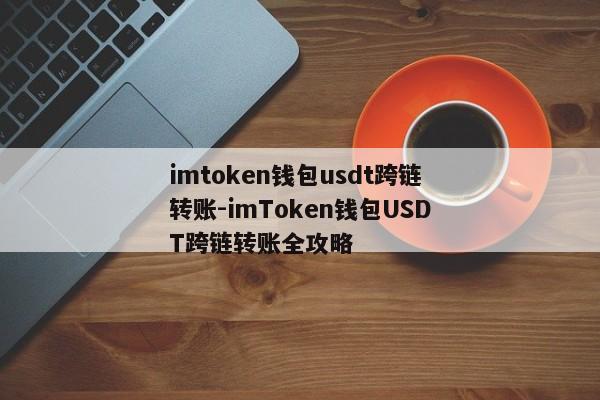 imtoken钱包usdt跨链转账-imToken钱包USDT跨链转账全攻略