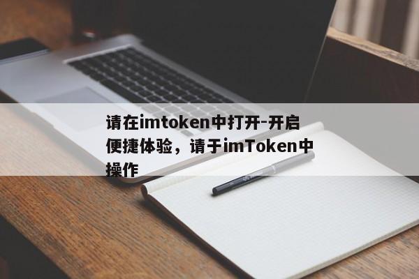 请在imtoken中打开-开启便捷体验，请于imToken中操作
