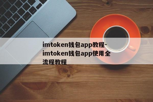 imtoken钱包app教程-imtoken钱包app使用全流程教程