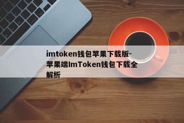 imtoken钱包苹果下载版-苹果端ImToken钱包下载全解析