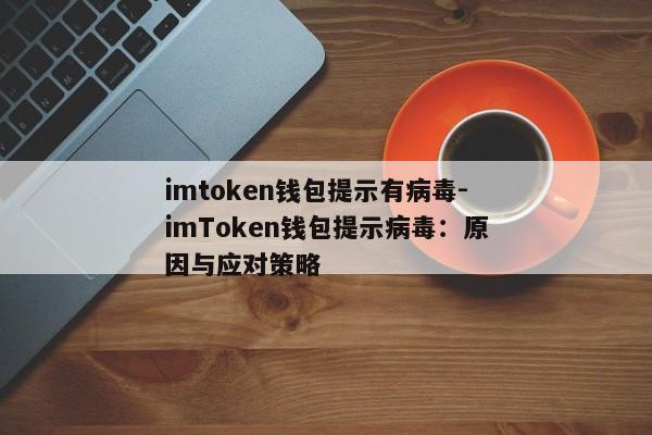 imtoken钱包提示有病毒-imToken钱包提示病毒：原因与应对策略