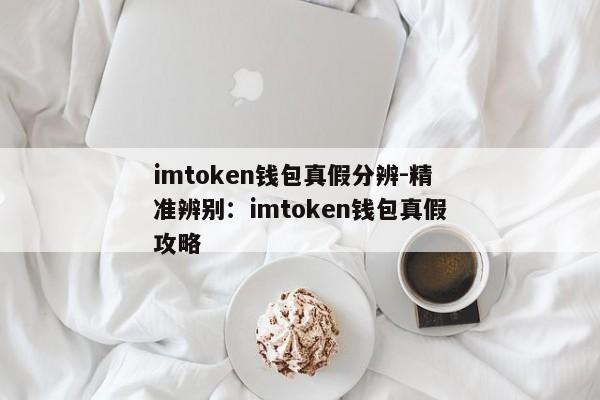 imtoken钱包真假分辨-精准辨别：imtoken钱包真假攻略