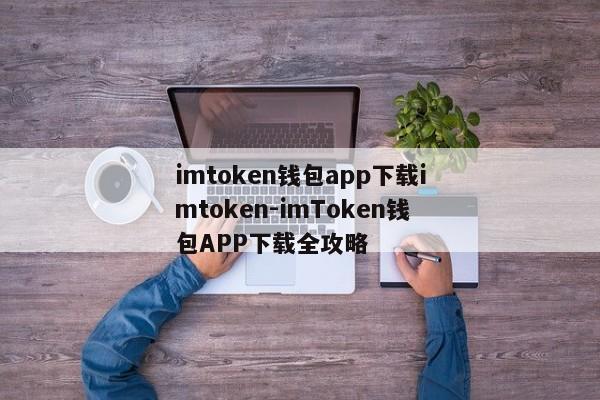 imtoken钱包app下载imtoken-imToken钱包APP下载全攻略
