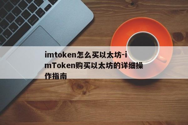 imtoken怎么买以太坊-imToken购买以太坊的详细操作指南