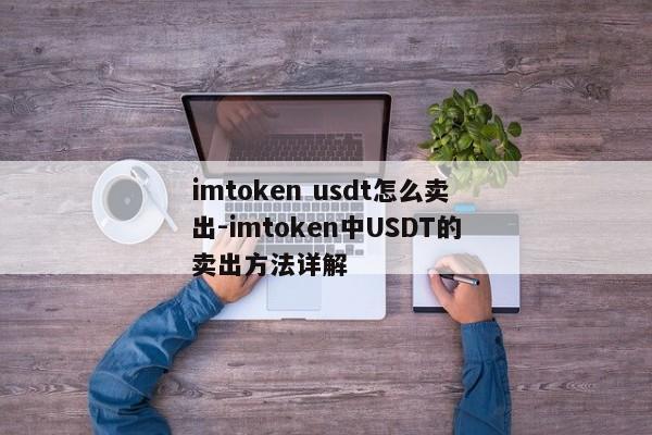 imtoken usdt怎么卖出-imtoken中USDT的卖出方法详解