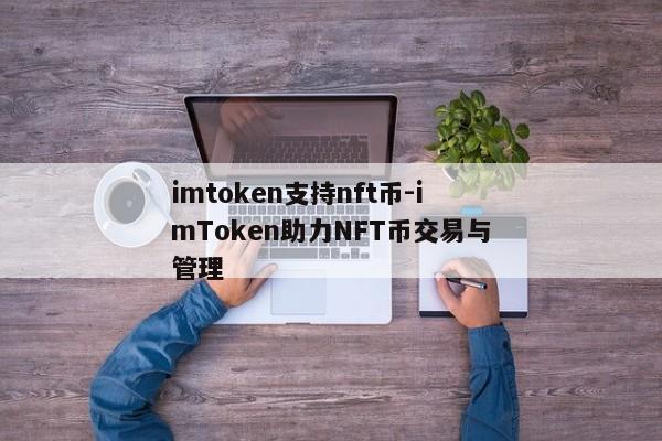 imtoken支持nft币-imToken助力NFT币交易与管理