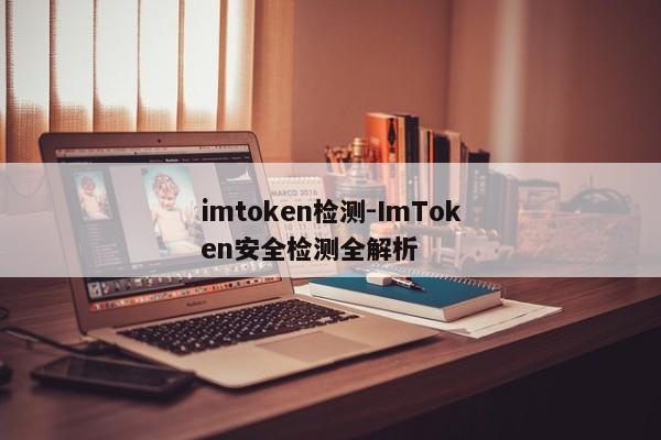 imtoken检测-ImToken安全检测全解析