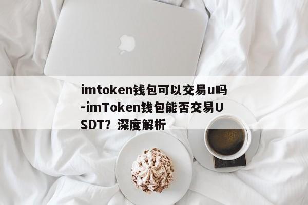 imtoken钱包可以交易u吗-imToken钱包能否交易USDT？深度解析