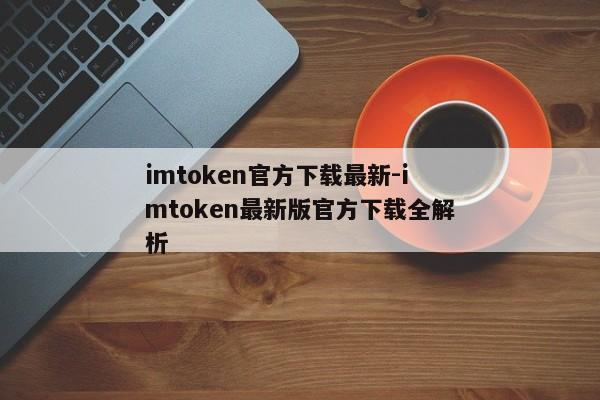 imtoken官方下载最新-imtoken最新版官方下载全解析