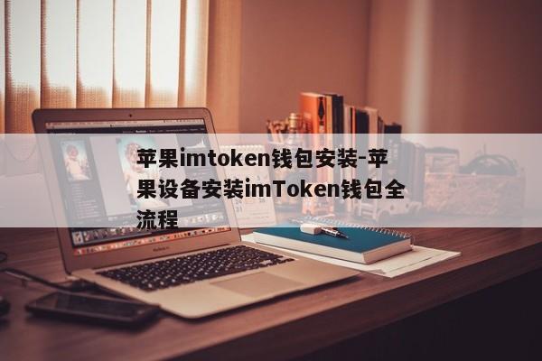 苹果imtoken钱包安装-苹果设备安装imToken钱包全流程