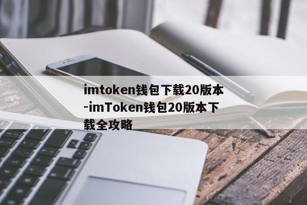 imtoken钱包下载20版本-imToken钱包20版本下载全攻略