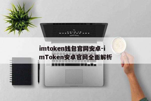 imtoken钱包官网安卓-imToken安卓官网全面解析
