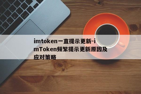 imtoken一直提示更新-imToken频繁提示更新原因及应对策略