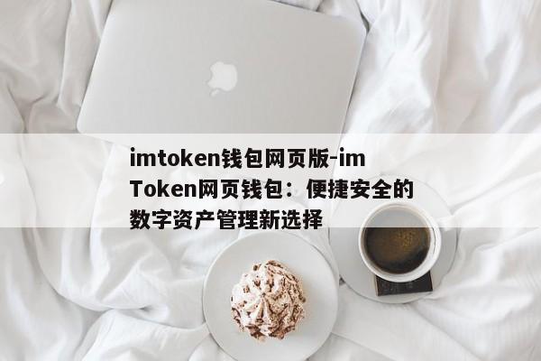 imtoken钱包网页版-imToken网页钱包：便捷安全的数字资产管理新选择