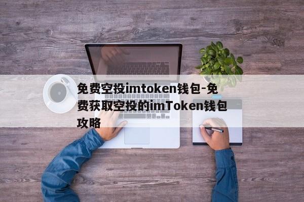免费空投imtoken钱包-免费获取空投的imToken钱包攻略